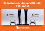 Sa installerar du en VPN i din PS5 enhet