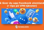 Sa laser du upp Facebook utomlands och tips pa VPN tjanster